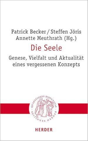 Die Seele. Genese, Vielfalt und Aktualität eines vergessenen Konzepts. Quaestiones Disputatae. Ba...