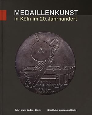 Medaillenkunst in Köln im 20. Jahrhundert. Von Ludwig Gies bis Karl Burgeff. Unter Mitarbeit von ...
