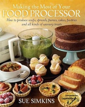 Imagen del vendedor de Making the Most of Your Food Processor : How to Produce Soups, Spreads, Purees, Cakes, Pastries and all kinds of Savoury Treats a la venta por Smartbuy
