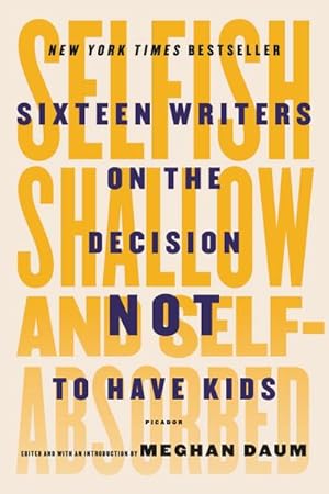 Bild des Verkufers fr Selfish, Shallow, and Self-Absorbed : Sixteen Writers on the Decision Not to Have Kids zum Verkauf von Smartbuy