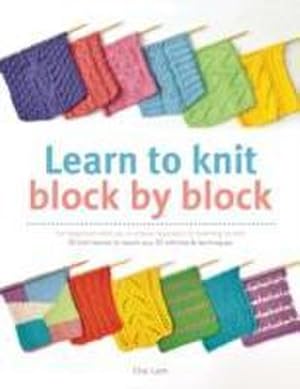 Bild des Verkufers fr Learn to Knit Block by Block : For Beginners and Up, a Unique Approach to Learning to Knit. 50 Knit Blocks to Teach You 50 Stitches & Techniques zum Verkauf von Smartbuy