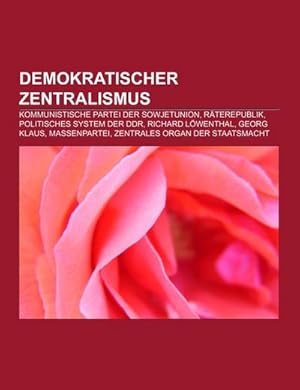 Imagen del vendedor de Demokratischer Zentralismus : Kommunistische Partei der Sowjetunion, Rterepublik, Politisches System der DDR, Richard Lwenthal, Georg Klaus, Massenpartei, Zentrales Organ der Staatsmacht a la venta por Smartbuy