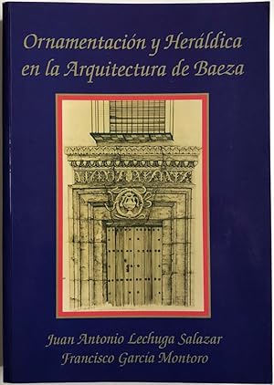 Ornamentación y Heráldica en la arquitectura de Baeza (se incluye índice de linajes, apellidos y ...