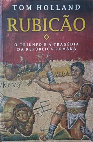 RUBICÃO, O TRIUNFO E A TRAGÉDIA DA REPÚBLICA ROMANA.