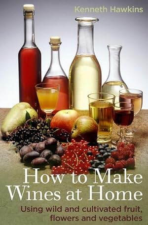 Bild des Verkufers fr How To Make Wines at Home : Using wild and cultivated fruit, flowers and vegetables zum Verkauf von Smartbuy