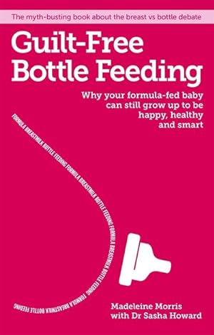 Bild des Verkufers fr Guilt-free Bottle Feeding : Why Your Formula-Fed Baby Can be Happy, Healthy and Smart. zum Verkauf von Smartbuy
