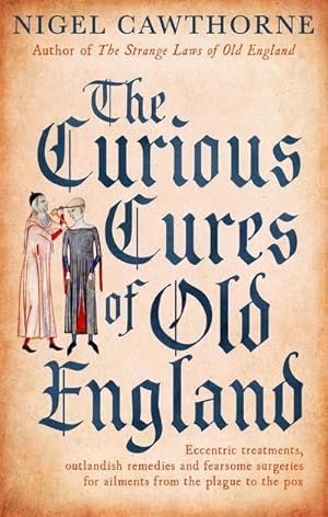 Bild des Verkufers fr The Curious Cures Of Old England : Eccentric treatments, outlandish remedies and fearsome surgeries for ailments from the plague to the pox zum Verkauf von Smartbuy