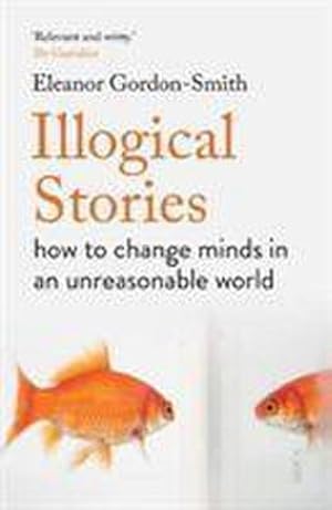 Bild des Verkufers fr Illogical Stories : how to change minds in an unreasonable world zum Verkauf von Smartbuy