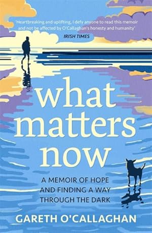 Bild des Verkufers fr What Matters Now : A Memoir of Hope and Finding a Way Through the Dark zum Verkauf von Smartbuy