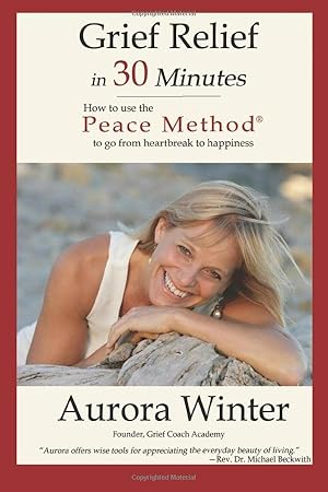 Grief Relief in 30 Minutes: How to use the Peace Method to go from Heartbreak to Happiness (The P...