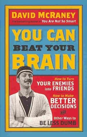 Seller image for You Can Beat Your Brain : How to Turn Your Enemies into Friends, How to Make Better Decisions, and Other Ways to Be Less Dumb for sale by GreatBookPricesUK
