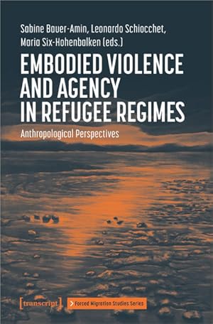 Embodied Violence and Agency in Refugee Regimes Anthropological Perspectives