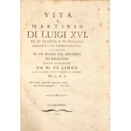 Seller image for Vita e martirio di Luigi XVI. Re di Francia e di Navarra immolato li XXI Gennaio MDCCXCIII coll'aggiunta di un esame sul decreto di regicidio for sale by Libreria Antiquaria Giulio Cesare di Daniele Corradi