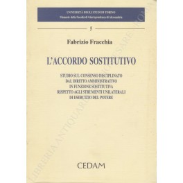 Immagine del venditore per L'accordo sostitutivo. Studio sul consenso disciplinato dal diritto amministrativo in funzione sostitutiva rispetto agli strumenti unilaterali di esercizio del potere venduto da Libreria Antiquaria Giulio Cesare di Daniele Corradi