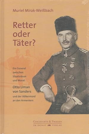 Retter oder Täter? : Ein General zwischen Staatsräson und Moral: Otto Liman von Sanders und der V...