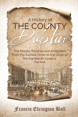 Seller image for A History of the County Dublin: The People, Parishes and Antiquities From the Earliest Times to the Close of the Eighteenth Century (Part first) (Paperback or Softback) for sale by BargainBookStores