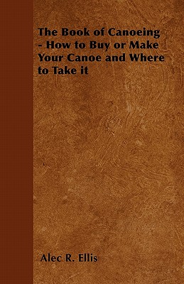 Seller image for The Book of Canoeing - How to Buy or Make Your Canoe and Where to Take It (Paperback or Softback) for sale by BargainBookStores