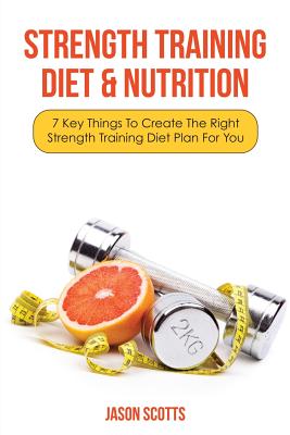 Seller image for Strength Training Diet & Nutrition: 7 Key Things to Create the Right Strength Training Diet Plan for You (Paperback or Softback) for sale by BargainBookStores