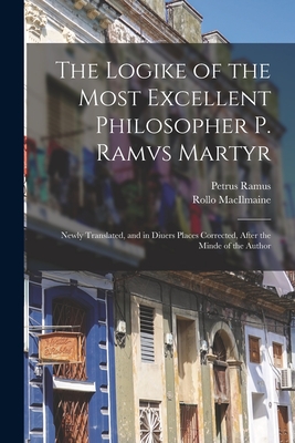 Seller image for The Logike of the Most Excellent Philosopher P. Ramvs Martyr: Newly Translated, and in Diuers Places Corrected, After the Minde of the Author (Paperback or Softback) for sale by BargainBookStores