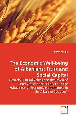 Seller image for The Economic Well-being of Albanians: Trust and Social Capital - How do Cultural Values and the Levels of Trust Affect Social Capital and the Robustne (Paperback or Softback) for sale by BargainBookStores