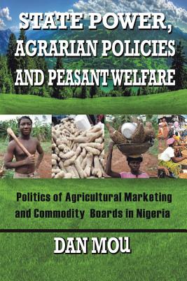 Image du vendeur pour State Power, Agrarian Policies and Peasant Welfare: Politics of Agricultural Marketing and Commodity Boards in Nigeria (Paperback or Softback) mis en vente par BargainBookStores