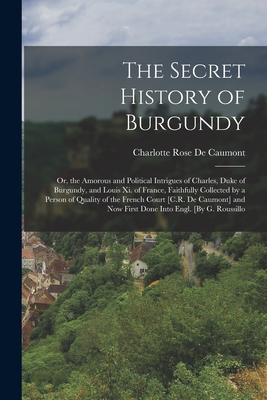 Imagen del vendedor de The Secret History of Burgundy: Or, the Amorous and Political Intrigues of Charles, Duke of Burgundy, and Louis Xi. of France, Faithfully Collected by (Paperback or Softback) a la venta por BargainBookStores