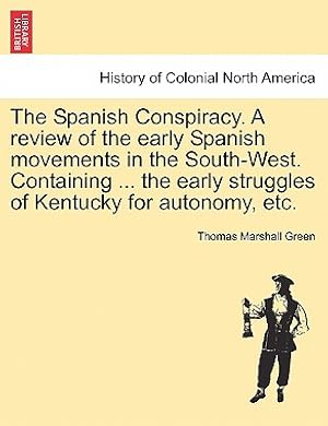 Image du vendeur pour The Spanish Conspiracy. a Review of the Early Spanish Movements in the South-West. Containing . the Early Struggles of Kentucky for Autonomy, Etc. (Paperback or Softback) mis en vente par BargainBookStores