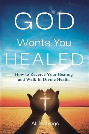 Bild des Verkufers fr God Wants You Healed: How To Receive Your Healing And Walk In Divine Health zum Verkauf von GreatBookPricesUK