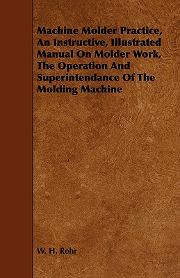 Imagen del vendedor de Machine Molder Practice, an Instructive, Illustrated Manual on Molder Work, the Operation and Superintendance of the Molding Machine (Paperback or Softback) a la venta por BargainBookStores