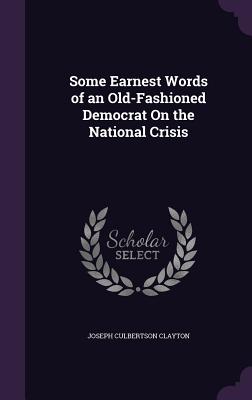 Bild des Verkufers fr Some Earnest Words of an Old-Fashioned Democrat On the National Crisis (Hardback or Cased Book) zum Verkauf von BargainBookStores