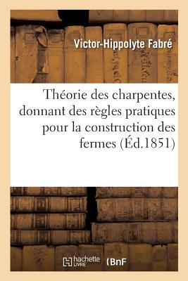 Seller image for Th�orie Des Charpentes, Donnant Des R�gles Pratiques Pour La Construction Des Fermes: Et Autres Appareils En Bois Ou En Fonte (Paperback or Softback) for sale by BargainBookStores