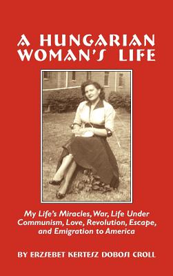 Seller image for A Hungarian Woman's Life: My Life's Miracles, War, Life Under Communiism, Love, Revolution, Escape, and Emigration to America (Hardback or Cased Book) for sale by BargainBookStores
