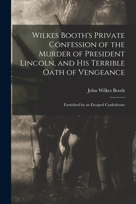 Immagine del venditore per Wilkes Booth's Private Confession of the Murder of President Lincoln, and His Terrible Oath of Vengeance: Furnished by an Escaped Confederate (Paperback or Softback) venduto da BargainBookStores