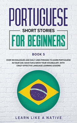 Image du vendeur pour Portuguese Short Stories for Beginners Book 5: Over 100 Dialogues & Daily Used Phrases to Learn Portuguese in Your Car. Have Fun & Grow Your Vocabular (Paperback or Softback) mis en vente par BargainBookStores