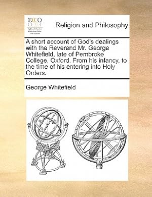 Bild des Verkufers fr A short account of God's dealings with the Reverend Mr. George Whitefield, late of Pembroke College, Oxford. From his infancy, to the time of his ente (Paperback or Softback) zum Verkauf von BargainBookStores