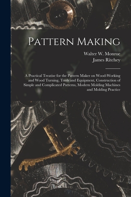 Seller image for Pattern Making; a Practical Treatise for the Pattern Maker on Wood-working and Wood Turning, Tools and Equipment, Construction of Simple and Complicat (Paperback or Softback) for sale by BargainBookStores