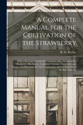 Image du vendeur pour A Complete Manual for the Cultivation of the Strawberry [microform]: With a Description of the Best Varieties; Also, Notices of the Raspberry, Blackbe (Paperback or Softback) mis en vente par BargainBookStores