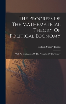 Seller image for The Progress Of The Mathematical Theory Of Political Economy: With An Explanation Of The Principles Of The Theory (Hardback or Cased Book) for sale by BargainBookStores