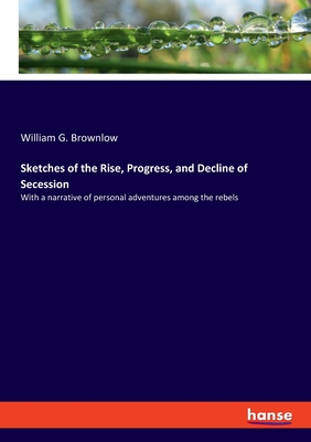 Seller image for Sketches of the Rise, Progress, and Decline of Secession: With a narrative of personal adventures among the rebels (Paperback or Softback) for sale by BargainBookStores
