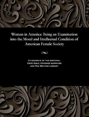 Seller image for Woman in America: Being an Examination Into the Moral and Intellectual Condition of American Female Society (Paperback or Softback) for sale by BargainBookStores