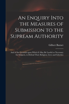 Bild des Verkufers fr An Enquiry Into the Measures of Submission to the Supream Authority: and of the Grounds Upon Which It May Be Lawful or Necessary for Subjects, to Defe (Paperback or Softback) zum Verkauf von BargainBookStores