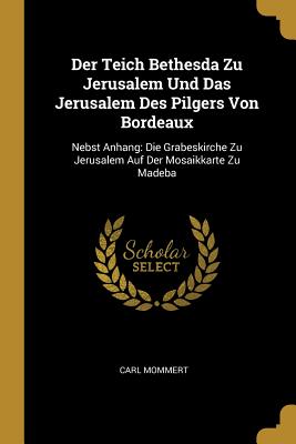 Seller image for Der Teich Bethesda Zu Jerusalem Und Das Jerusalem Des Pilgers Von Bordeaux: Nebst Anhang: Die Grabeskirche Zu Jerusalem Auf Der Mosaikkarte Zu Madeba (Paperback or Softback) for sale by BargainBookStores