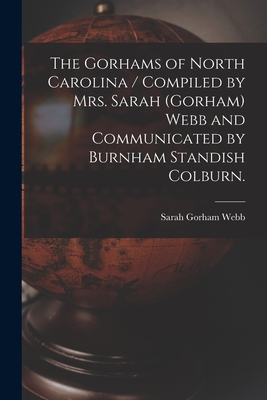 Seller image for The Gorhams of North Carolina / Compiled by Mrs. Sarah (Gorham) Webb and Communicated by Burnham Standish Colburn. (Paperback or Softback) for sale by BargainBookStores