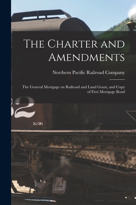 Seller image for The Charter and Amendments: The General Mortgage on Railroad and Land Grant, and Copy of First Mortgage Bond (Paperback or Softback) for sale by BargainBookStores