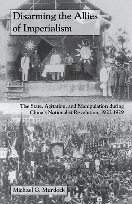 Immagine del venditore per Disarming the Allies of Imperialism: The State, Agitation, and Manipulation During China's Nationalist Revolution, 1922-1929 (Paperback or Softback) venduto da BargainBookStores