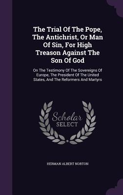 Imagen del vendedor de The Trial Of The Pope, The Antichrist, Or Man Of Sin, For High Treason Against The Son Of God: On The Testimony Of The Sovereigns Of Europe, The Presi (Hardback or Cased Book) a la venta por BargainBookStores