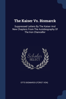 Image du vendeur pour The Kaiser Vs. Bismarck: Suppressed Letters By The Kaiser And New Chapters From The Autobiography Of The Iron Chancellor (Paperback or Softback) mis en vente par BargainBookStores