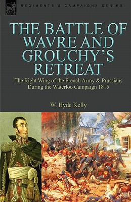 Immagine del venditore per The Battle of Wavre and Grouchy's Retreat: The Right Wing of the French Army & Prussians During the Waterloo Campaign 1815 (Paperback or Softback) venduto da BargainBookStores