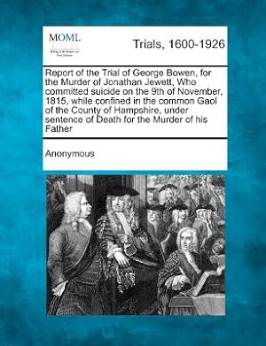 Seller image for Report of the Trial of George Bowen, for the Murder of Jonathan Jewett, Who Committed Suicide on the 9th of November, 1815, While Confined in the Comm (Paperback or Softback) for sale by BargainBookStores