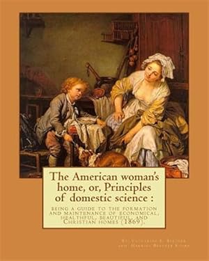 Image du vendeur pour American Woman's Home, Or, Principles of Domestic Science : Being a Guide to the Formation and Maintenance of Economical, Healthful, Beautiful, and Christian Homes mis en vente par GreatBookPricesUK